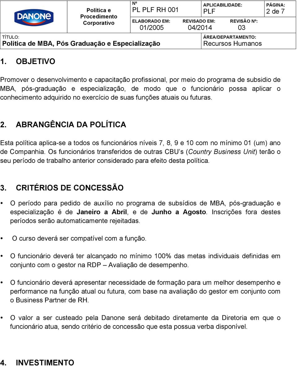 adquirido no exercício de suas funções atuais ou futuras. 2. ABRANGÊNCIA DA POLÍTICA Esta política aplica-se a todos os funcionários níveis 7, 8, 9 e 10 com no mínimo 01 (um) ano de Companhia.