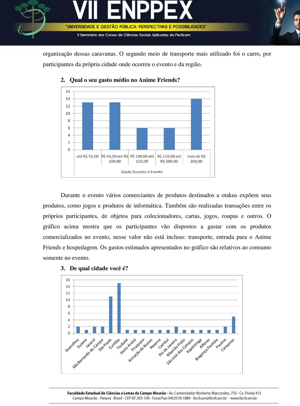 Também são realizadas transações entre os próprios participantes, de objetos para colecionadores, cartas, jogos, roupas e outros.