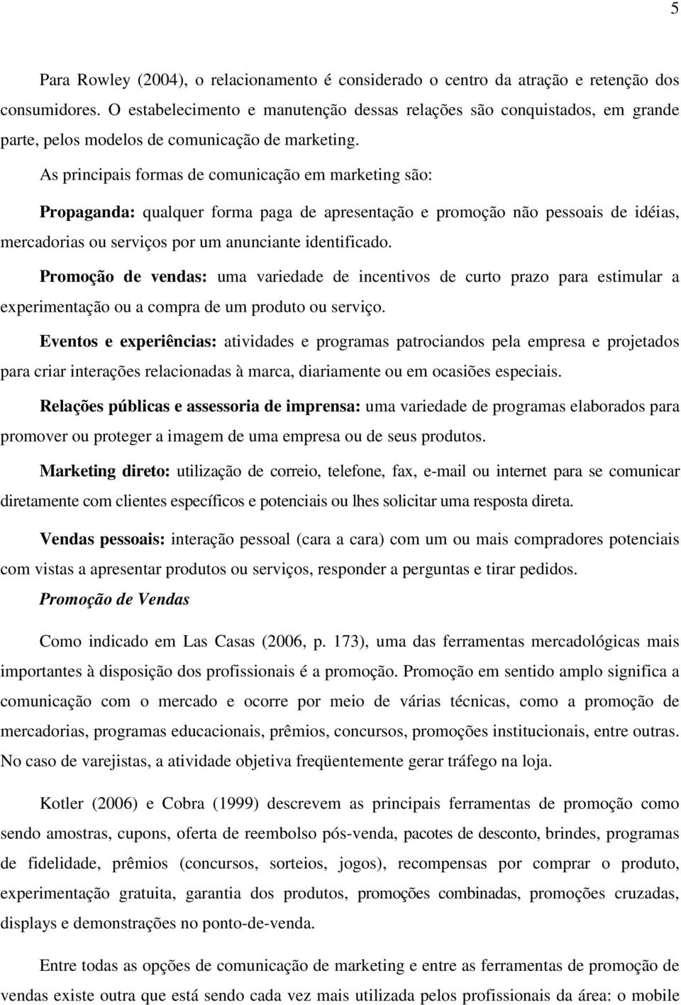 As principais formas de comunicação em marketing são: Propaganda: qualquer forma paga de apresentação e promoção não pessoais de idéias, mercadorias ou serviços por um anunciante identificado.