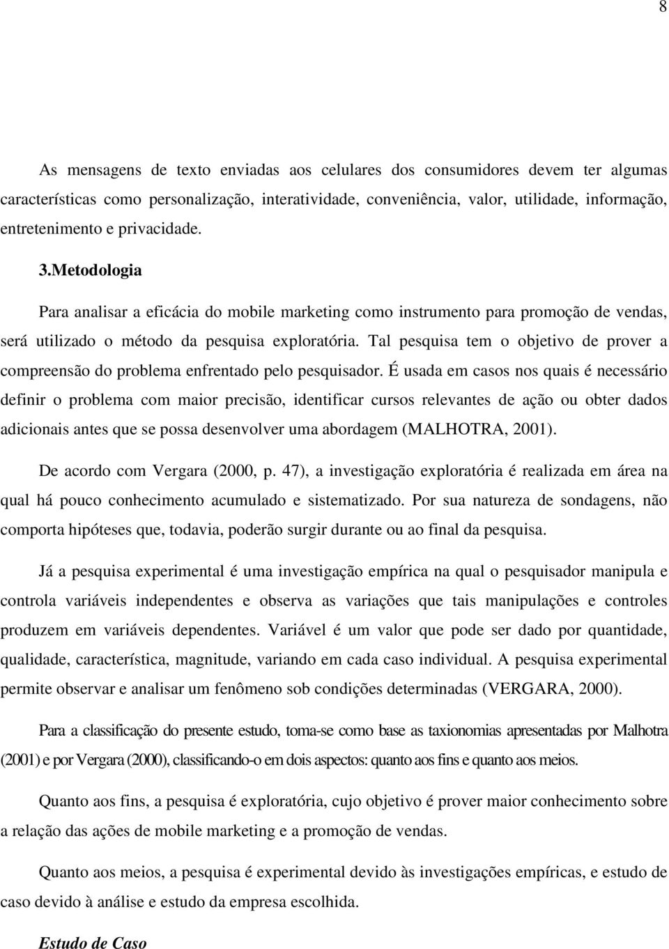 Tal pesquisa tem o objetivo de prover a compreensão do problema enfrentado pelo pesquisador.