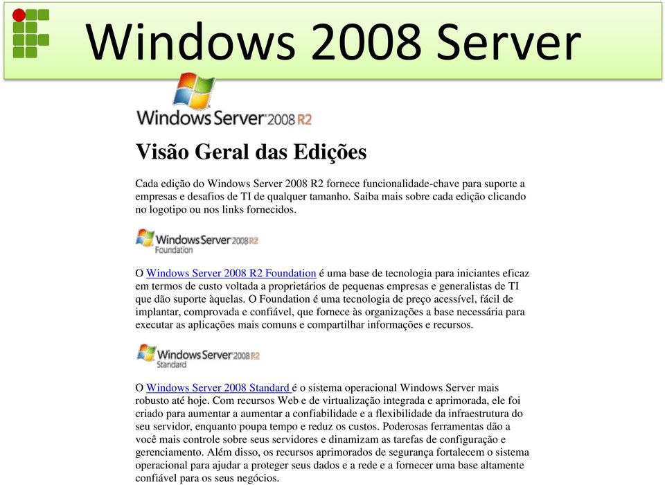 O Windows Server 2008 R2 Foundation é uma base de tecnologia para iniciantes eficaz em termos de custo voltada a proprietários de pequenas empresas e generalistas de TI que dão suporte àquelas.