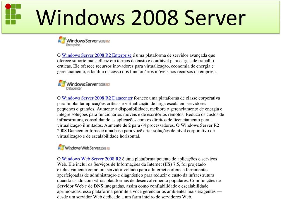 O Windows Server 2008 R2 Datacenter fornece uma plataforma de classe corporativa para implantar aplicações críticas e virtualização de larga escala em servidores pequenos e grandes.