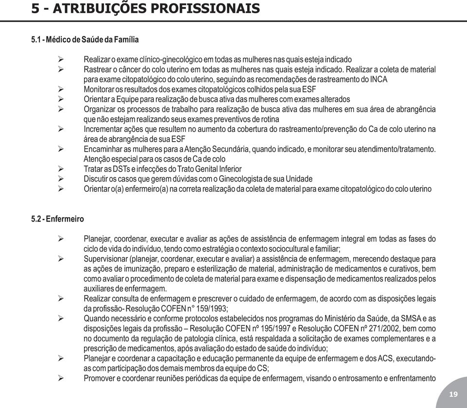 Realizar a coleta de material para exame citopatológico do colo uterino, seguindo as recomendações de rastreamento do INCA Monitorar os resultados dos exames citopatológicos colhidos pela sua ESF