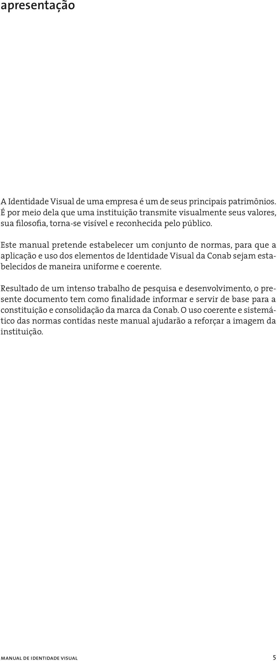 Este manual pretende estabelecer um conjunto de normas, para que a aplicação e uso dos elementos de Identidade Visual da Conab sejam estabelecidos de maneira uniforme e coerente.