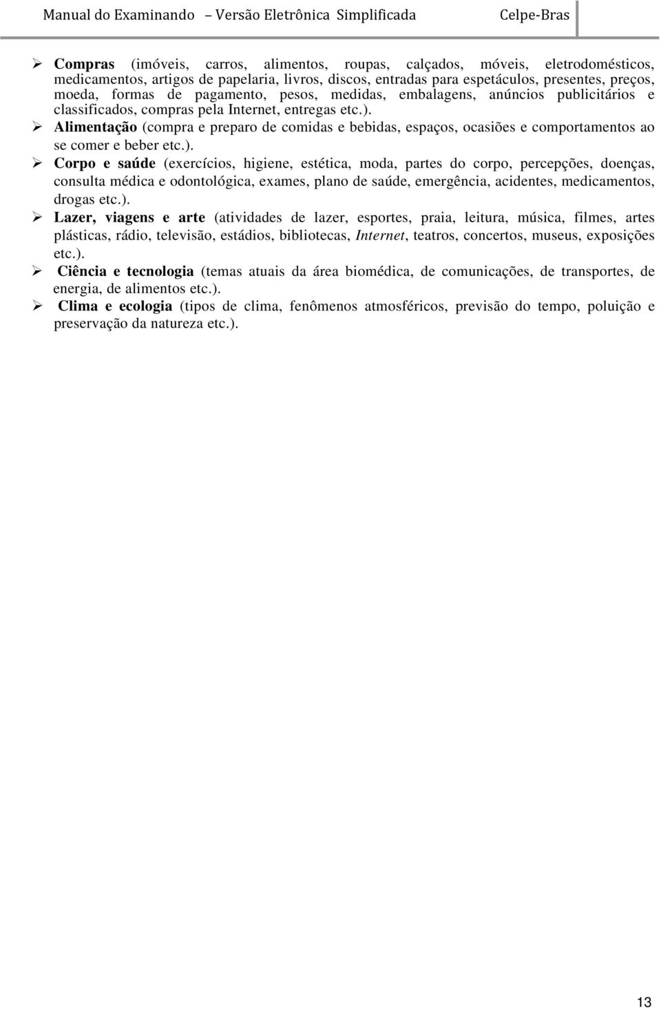 Alimentação (compra e preparo de comidas e bebidas, espaços, ocasiões e comportamentos ao se comer e beber etc.).