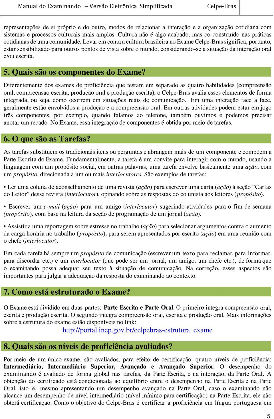 Levar em conta a cultura brasileira no Exame significa, portanto, estar sensibilizado para outros pontos de vista sobre o mundo, considerando-se a situação da interação oral e/ou escrita. 5.