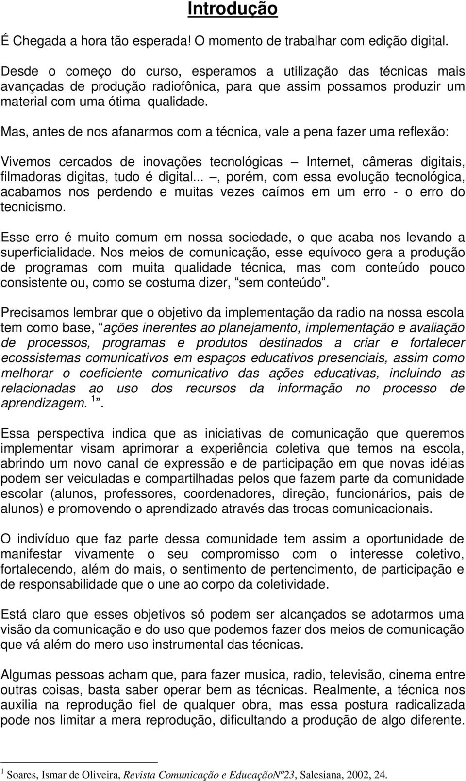 Mas, antes de nos afanarmos com a técnica, vale a pena fazer uma reflexão: Vivemos cercados de inovações tecnológicas Internet, câmeras digitais, filmadoras digitas, tudo é digital.