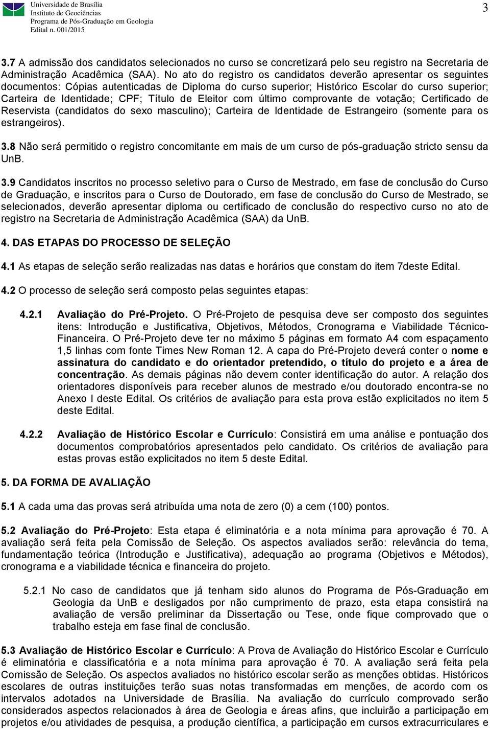 de Eleitor com último comprovante de votação; Certificado de Reservista (candidatos do sexo masculino); Carteira de Identidade de Estrangeiro (somente para os estrangeiros). 3.