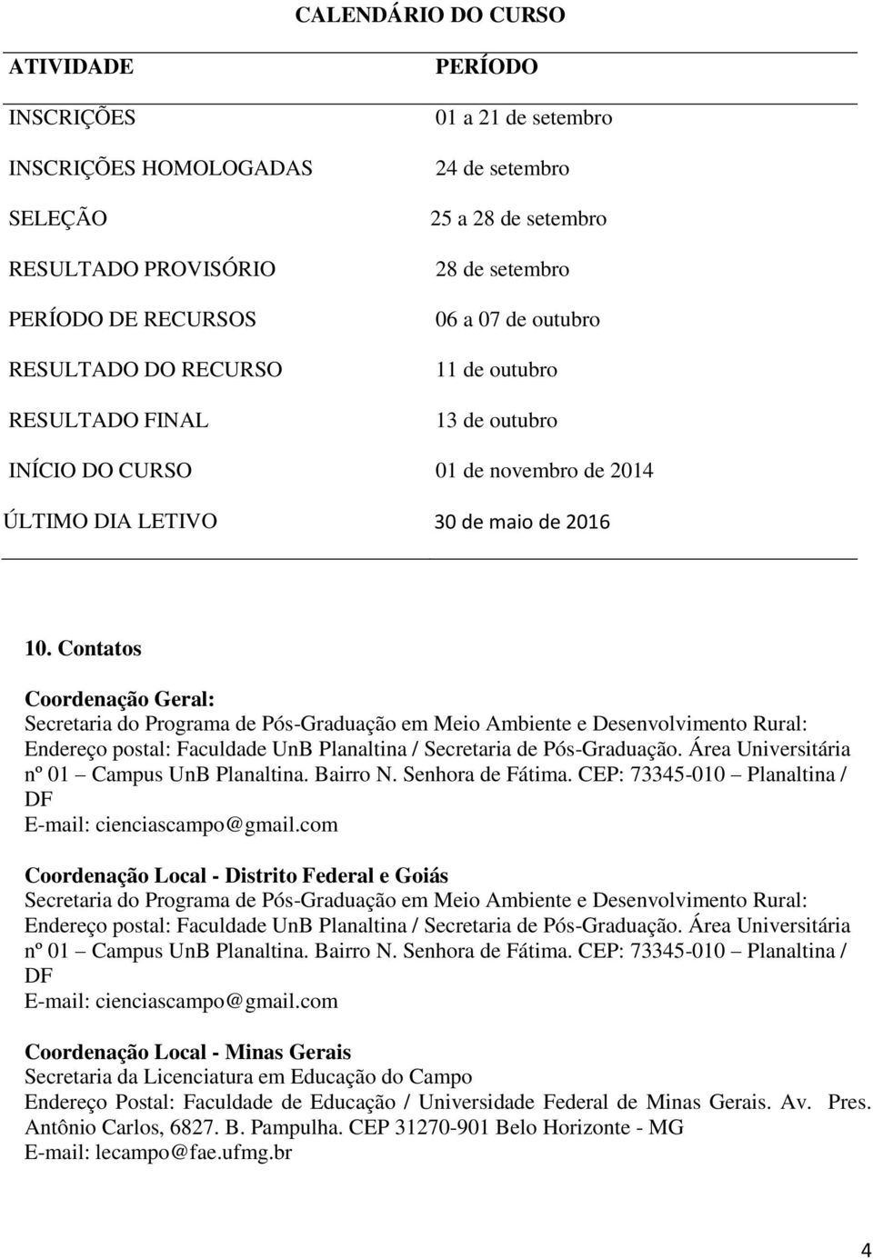 Contatos Coordenação Geral: Secretaria do Programa de Pós-Graduação em Meio Ambiente e Desenvolvimento Rural: Endereço postal: Faculdade UnB Planaltina / Secretaria de Pós-Graduação.