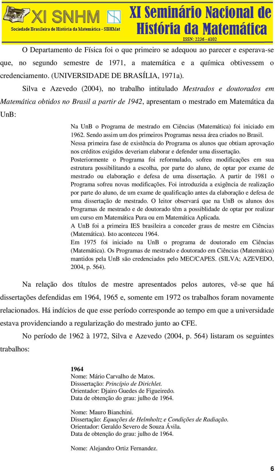 Silva e Azevedo (2004), no trabalho intitulado Mestrados e doutorados em Matemática obtidos no Brasil a partir de 1942, apresentam o mestrado em Matemática da UnB: Na UnB o Programa de mestrado em