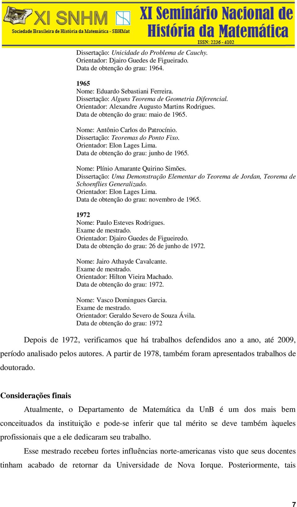 Dissertação: Teoremas do Ponto Fixo. Orientador: Elon Lages Lima. Data de obtenção do grau: junho de 1965. Nome: Plínio Amarante Quirino Simões.