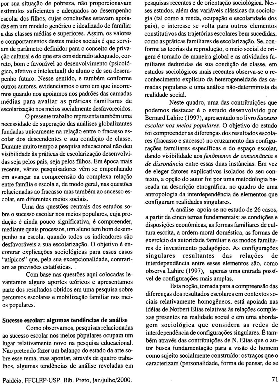 Assim, os valores e comportamentos destes meios sociais é que serviam de parâmetro definidor para o conceito de privação cultural e do que era considerado adequado, correto, bom e favorável ao