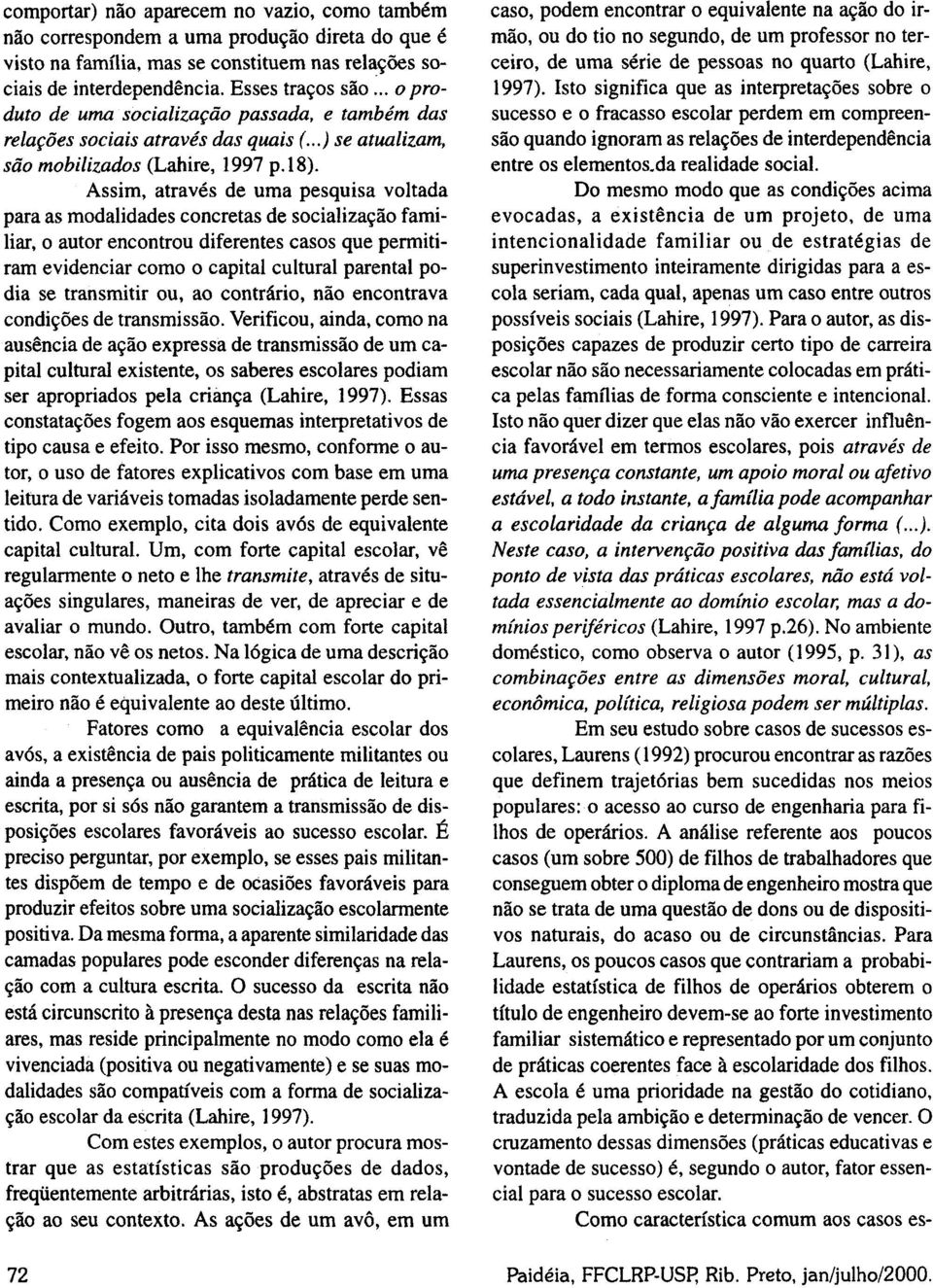 Assim, através de uma pesquisa voltada para as modalidades concretas de socialização familiar, o autor encontrou diferentes casos que permitiram evidenciar como o capital cultural parental podia se