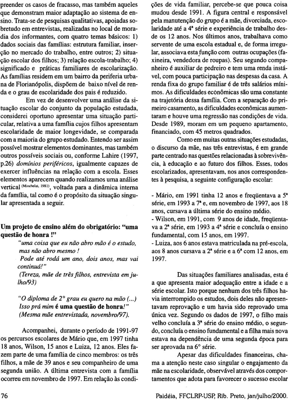 inserção no mercado do trabalho, entre outros; 2) situação escolar dos filhos; 3) relação escola-trabalho; 4) significado e práticas familiares de escolarização.