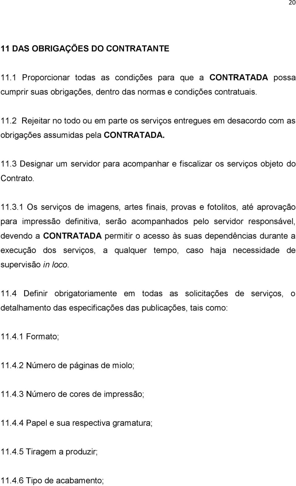 acompanhados pelo servidor responsável, devendo a CONTRATADA permitir o acesso às suas dependências durante a execução dos serviços, a qualquer tempo, caso haja necessidade de supervisão in loco. 11.