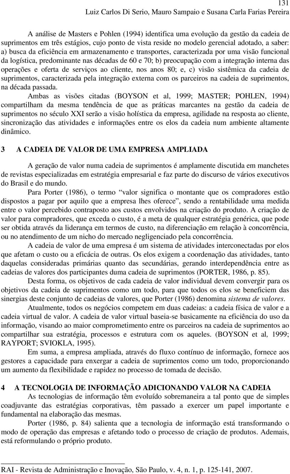 preocupação com a integração interna das operações e oferta de serviços ao cliente, nos anos 80; e, c) visão sistêmica da cadeia de suprimentos, caracterizada pela integração externa com os parceiros