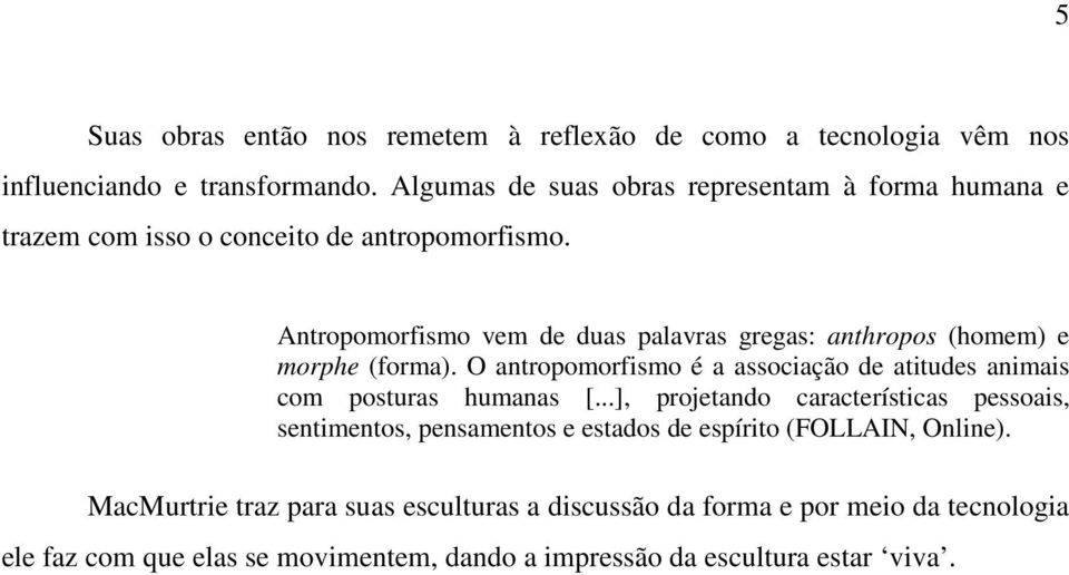 Antropomorfismo vem de duas palavras gregas: anthropos (homem) e morphe (forma). O antropomorfismo é a associação de atitudes animais com posturas humanas [.