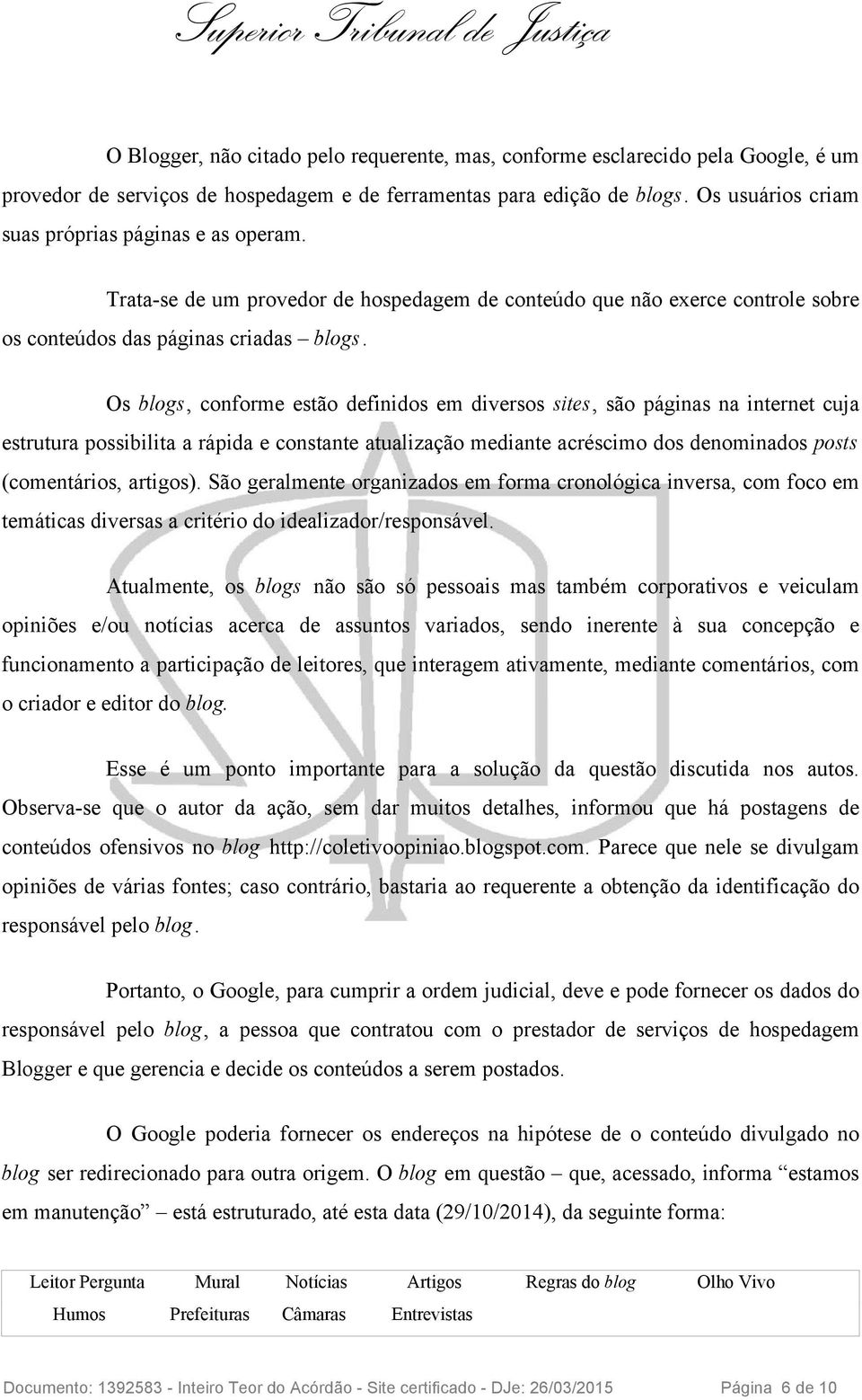 Os blogs, conforme estão definidos em diversos sites, são páginas na internet cuja estrutura possibilita a rápida e constante atualização mediante acréscimo dos denominados posts (comentários,