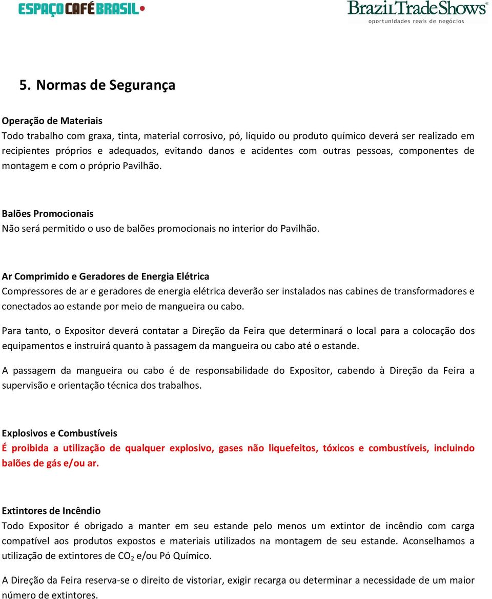 Ar Comprimido e Geradores de Energia Elétrica Compressores de ar e geradores de energia elétrica deverão ser instalados nas cabines de transformadores e conectados ao estande por meio de mangueira ou