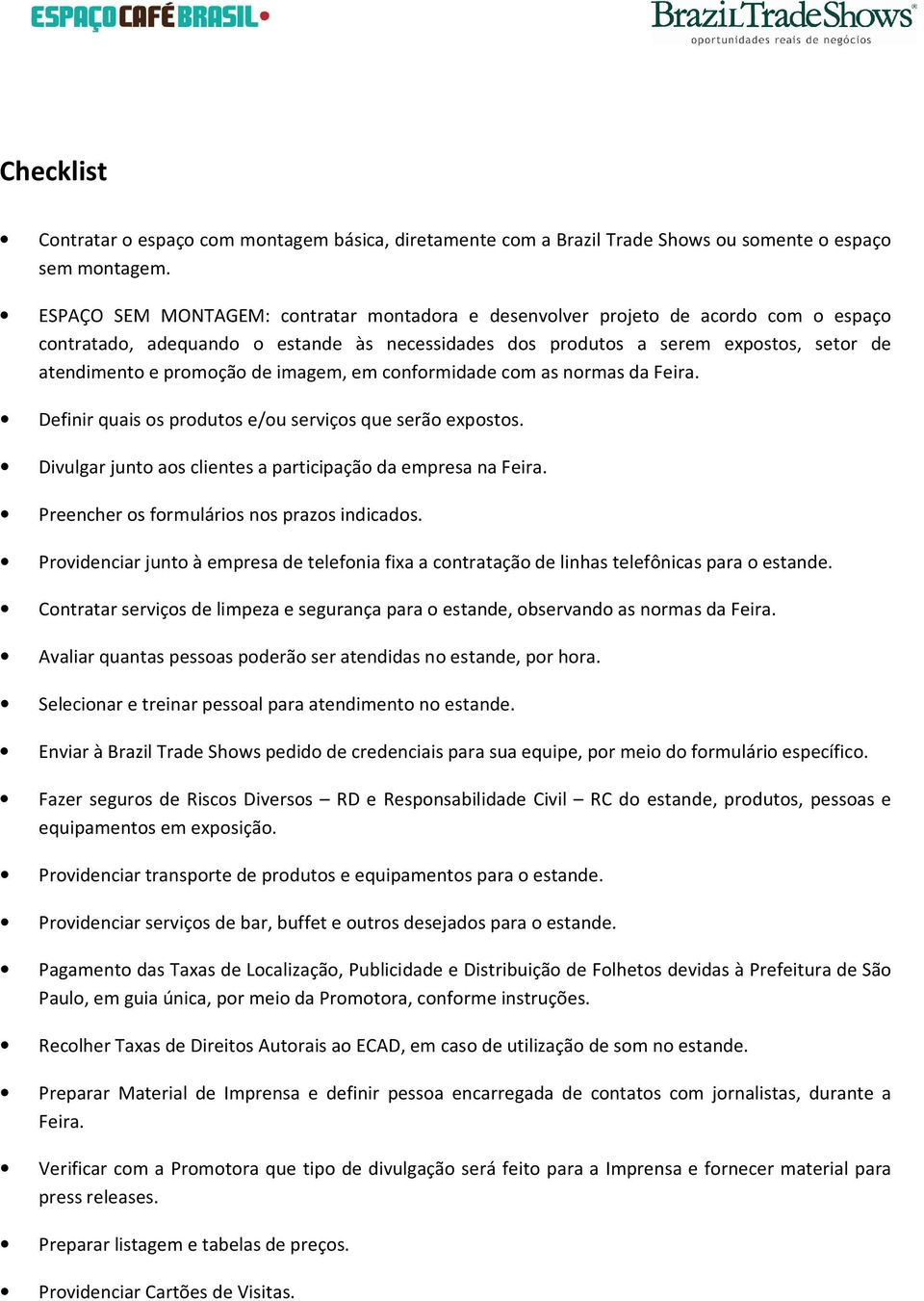 imagem, em conformidade com as normas da Feira. Definir quais os produtos e/ou serviços que serão expostos. Divulgar junto aos clientes a participação da empresa na Feira.