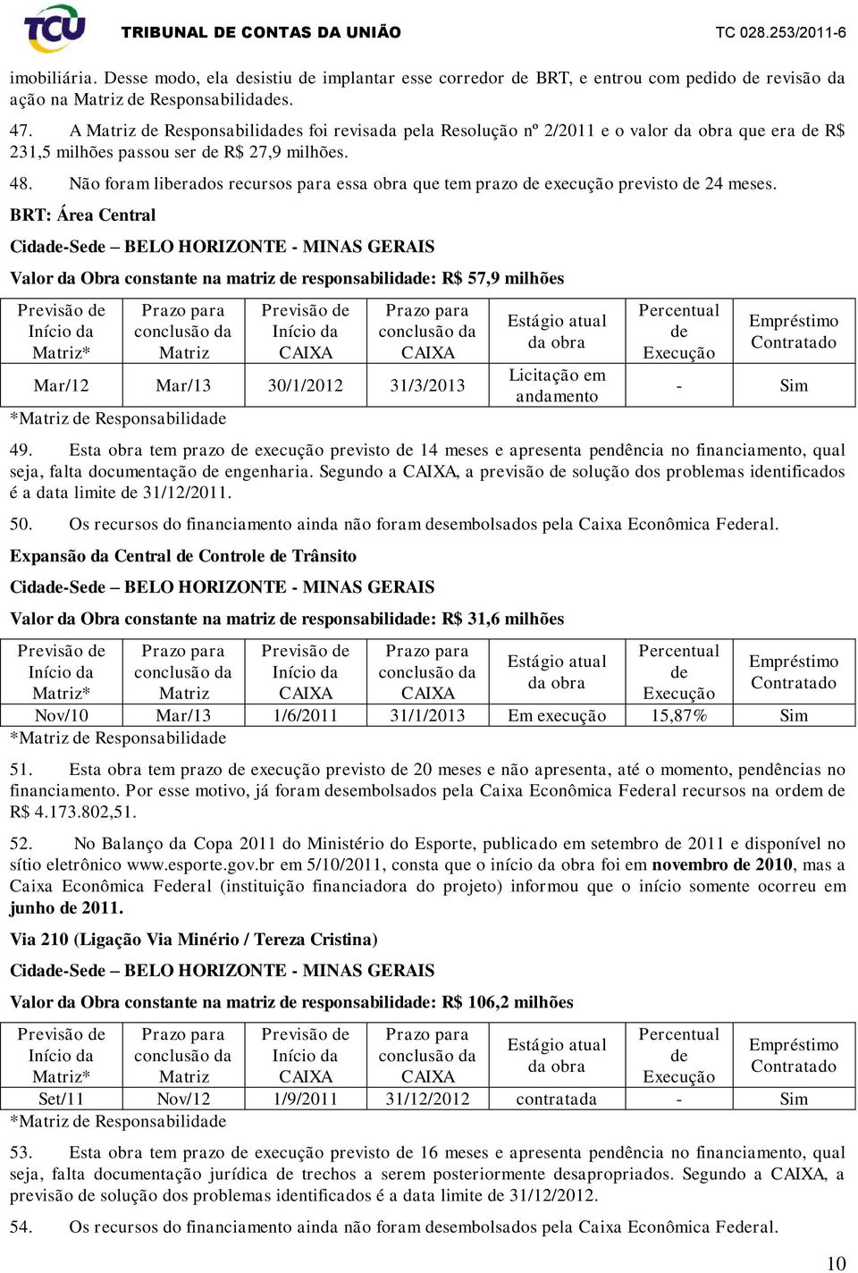 Não foram liberados recursos para essa obra que tem prazo execução previsto 24 meses.