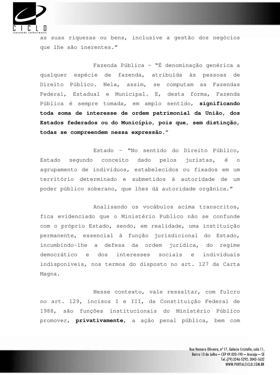 E, desta forma, Fazenda Pública é sempre tomada, em amplo sentido, significando toda soma de interesse de ordem patrimonial da União, dos Estados federados ou do Município, pois que, sem distinção,