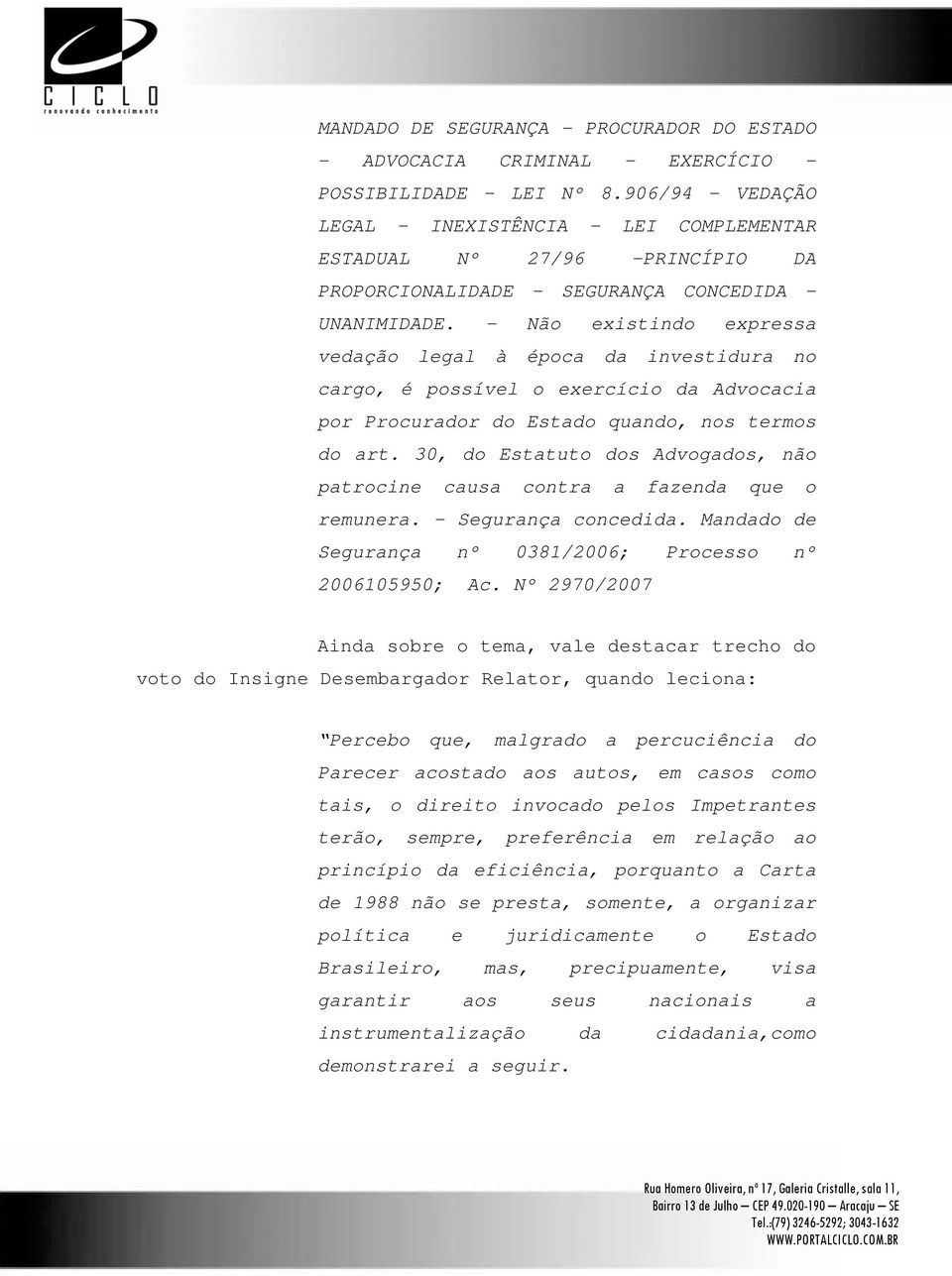 - Não existindo expressa vedação legal à época da investidura no cargo, é possível o exercício da Advocacia por Procurador do Estado quando, nos termos do art.