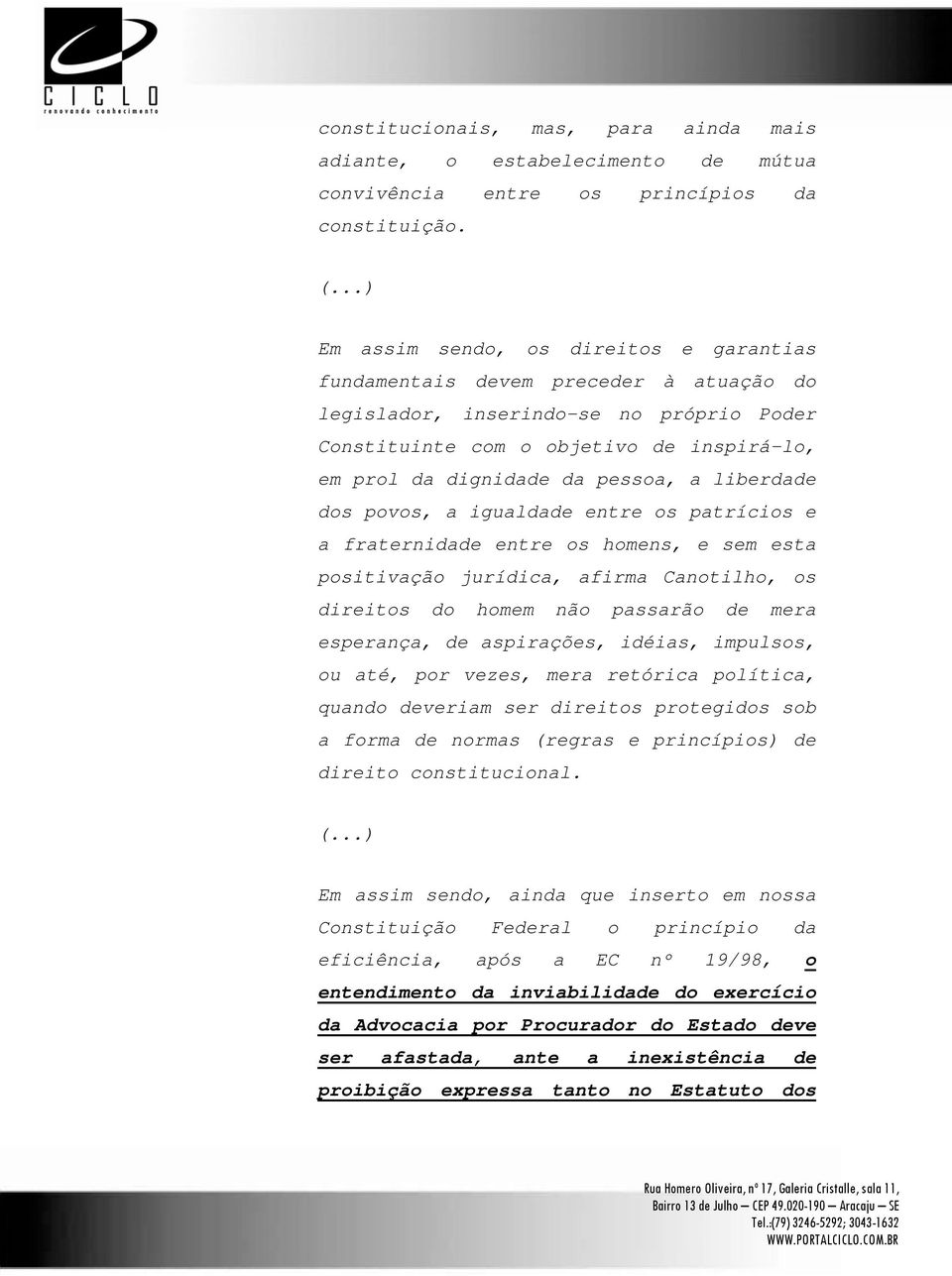 pessoa, a liberdade dos povos, a igualdade entre os patrícios e a fraternidade entre os homens, e sem esta positivação jurídica, afirma Canotilho, os direitos do homem não passarão de mera esperança,