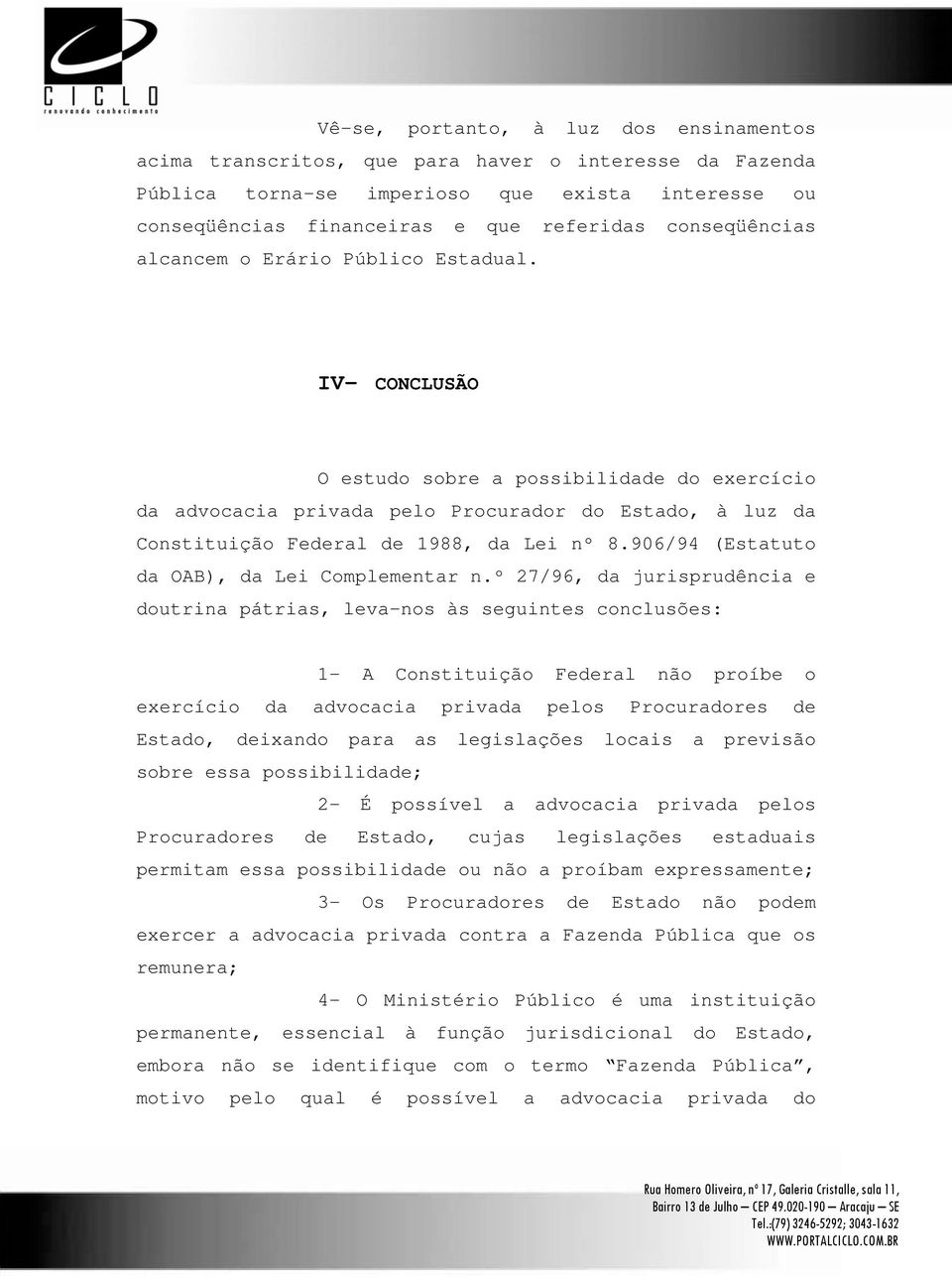 IV- CONCLUSÃO O estudo sobre a possibilidade do exercício da advocacia privada pelo Procurador do Estado, à luz da Constituição Federal de 1988, da Lei nº 8.