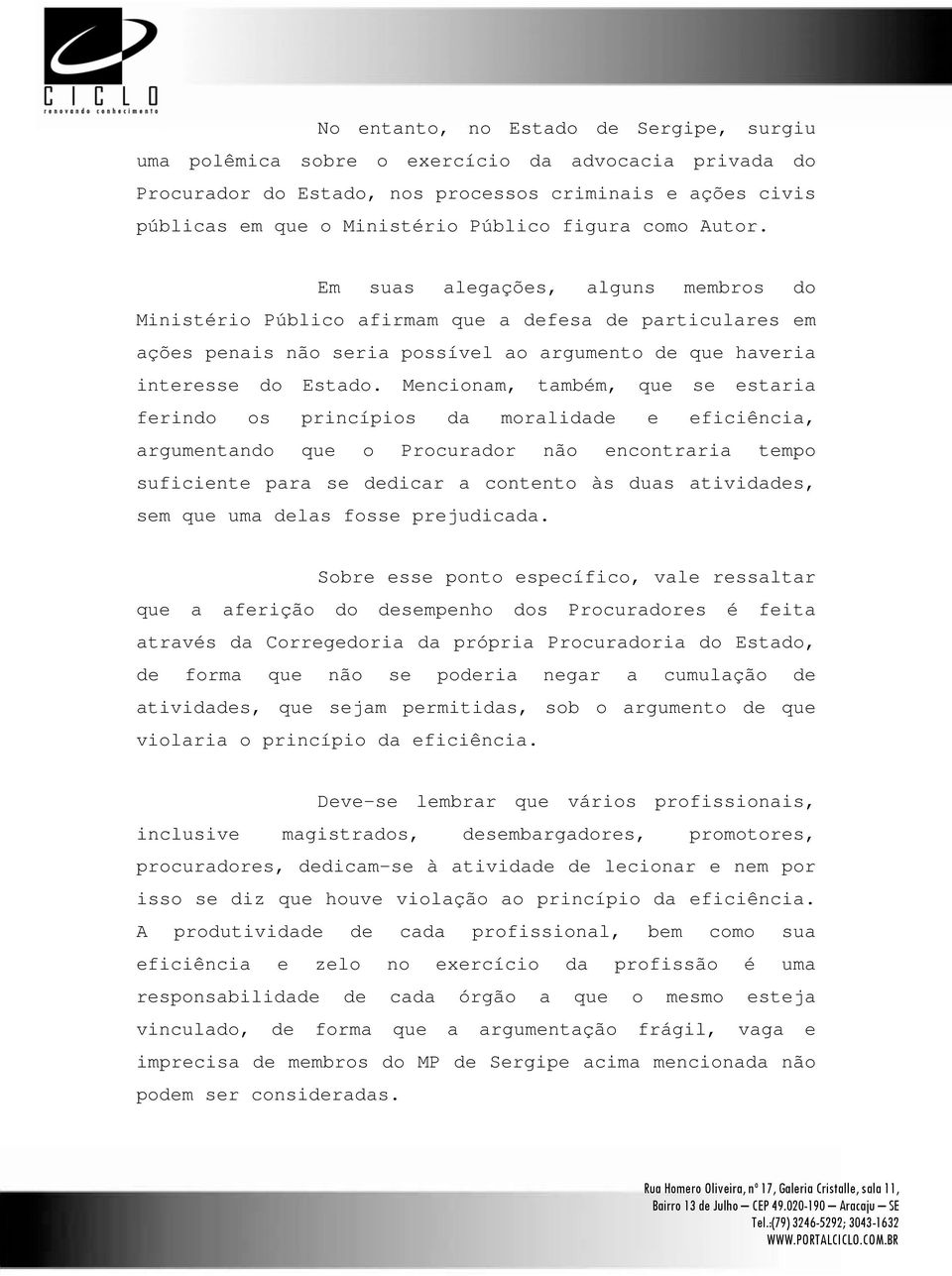 Mencionam, também, que se estaria ferindo os princípios da moralidade e eficiência, argumentando que o Procurador não encontraria tempo suficiente para se dedicar a contento às duas atividades, sem