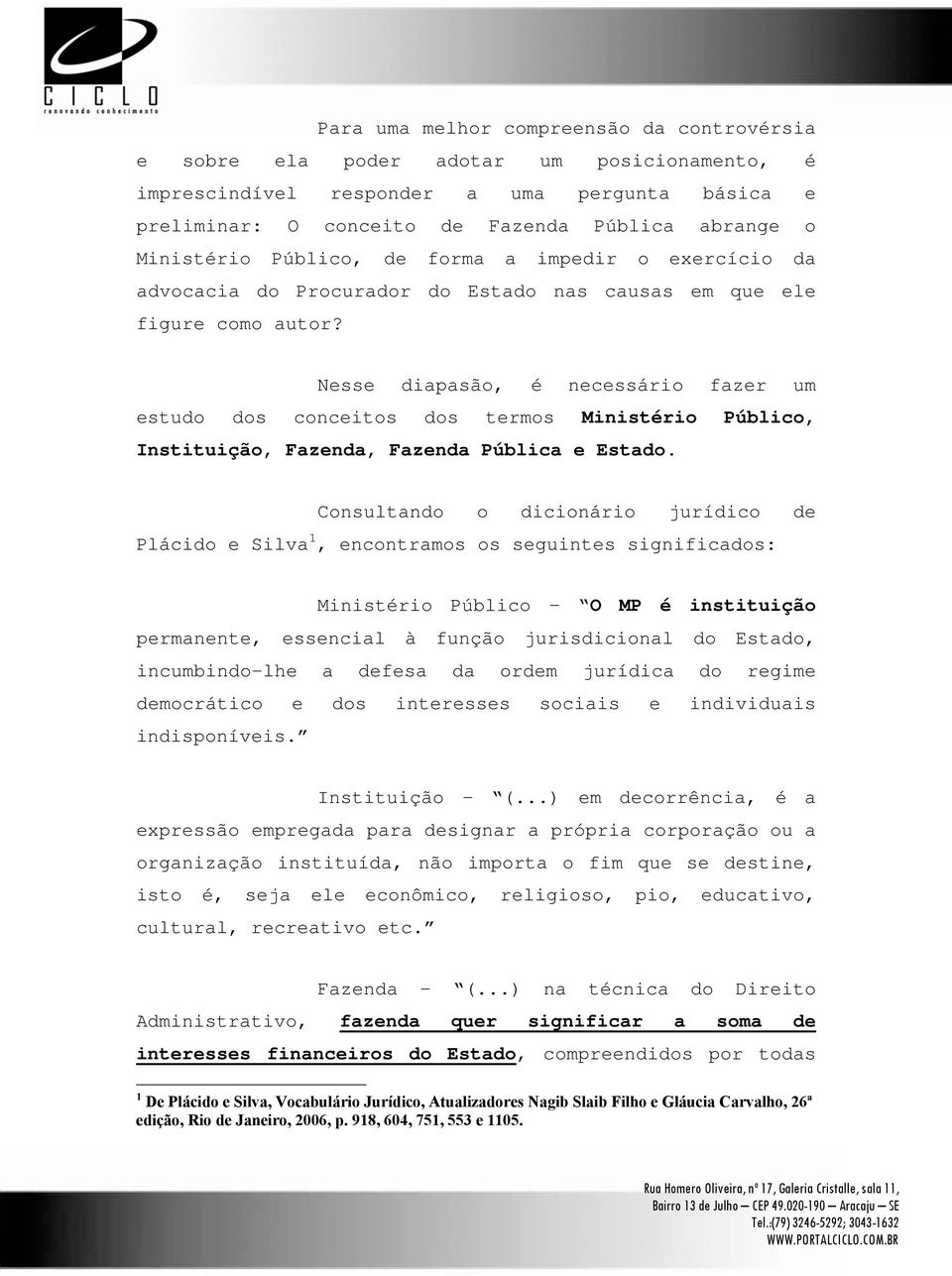 Nesse diapasão, é necessário fazer um estudo dos conceitos dos termos Ministério Público, Instituição, Fazenda, Fazenda Pública e Estado.