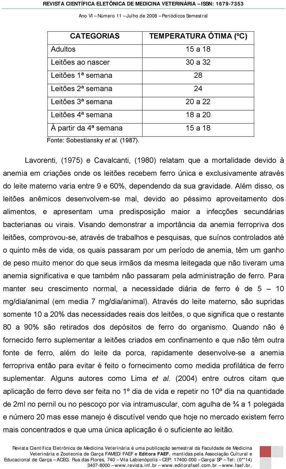 Lavorenti, (1975) e Cavalcanti, (1980) relatam que a mortalidade devido à anemia em criações onde os leitões recebem ferro única e exclusivamente através do leite materno varia entre 9 e 60%,