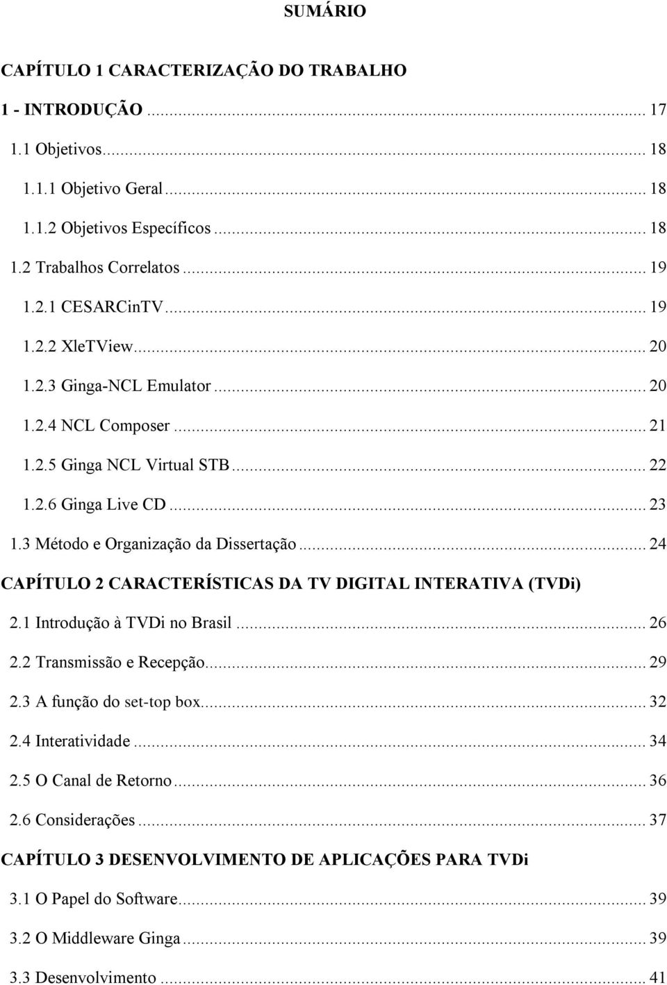 .. 24 CAPÍTULO 2 CARACTERÍSTICAS DA TV DIGITAL INTERATIVA (TVDi) 2.1 Introdução à TVDi no Brasil... 26 2.2 Transmissão e Recepção... 29 2.3 A função do set-top box... 32 2.4 Interatividade.