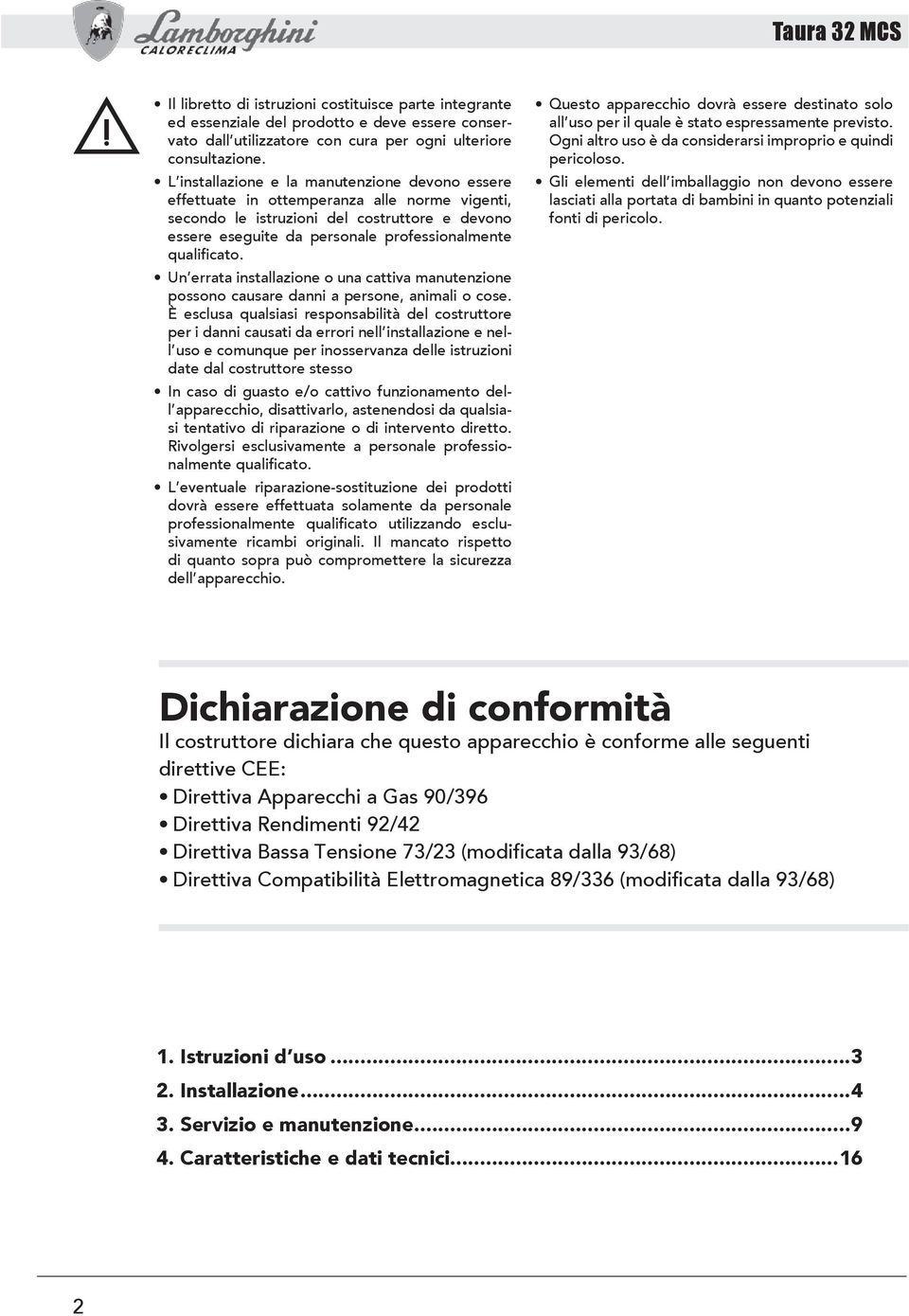 qualificato. Un errata installazione o una cattiva manutenzione possono causare danni a persone, animali o cose.