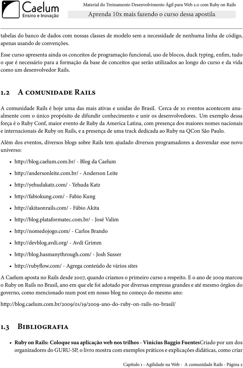 curso e da vida como um desenvolvedor Rails. 1.2 A comunidade Rails A comunidade Rails é hoje uma das mais ativas e unidas do Brasil.