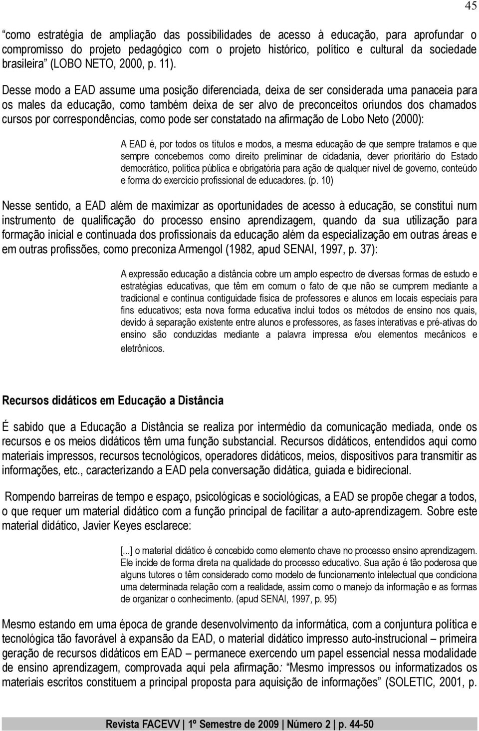 Desse modo a EAD assume uma posição diferenciada, deixa de ser considerada uma panaceia para os males da educação, como também deixa de ser alvo de preconceitos oriundos dos chamados cursos por