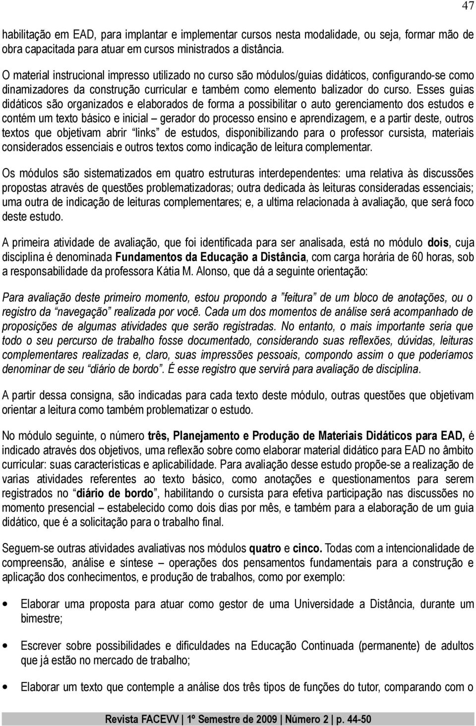 Esses guias didáticos são organizados e elaborados de forma a possibilitar o auto gerenciamento dos estudos e contém um texto básico e inicial gerador do processo ensino e aprendizagem, e a partir