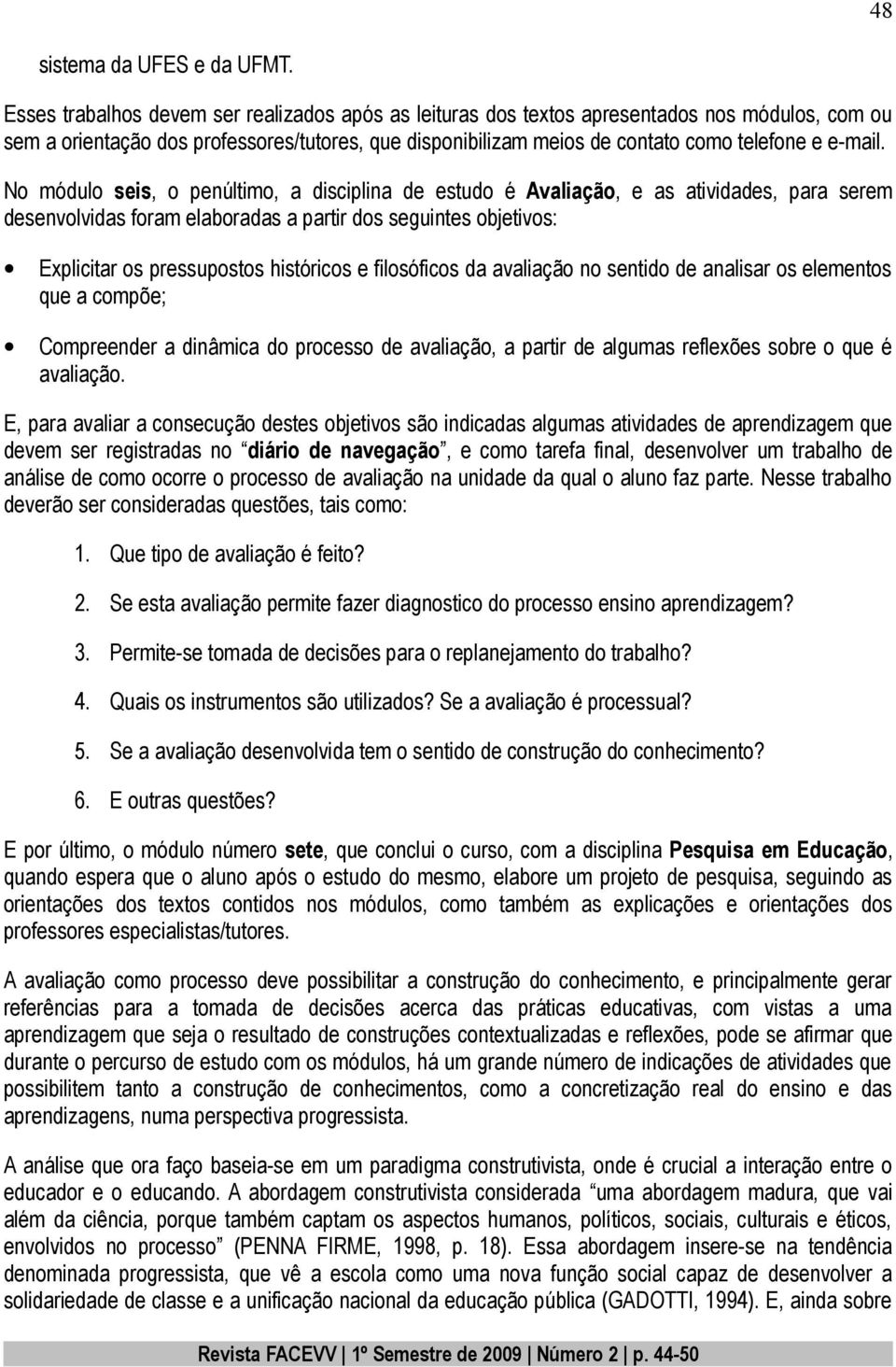 No módulo seis, o penúltimo, a disciplina de estudo é Avaliação, e as atividades, para serem desenvolvidas foram elaboradas a partir dos seguintes objetivos: Explicitar os pressupostos históricos e