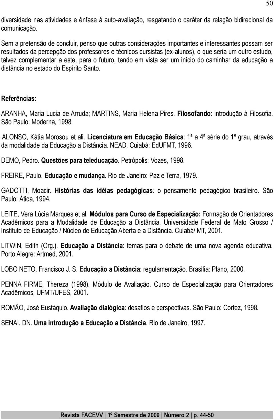 estudo, talvez complementar a este, para o futuro, tendo em vista ser um início do caminhar da educação a distância no estado do Espírito Santo.