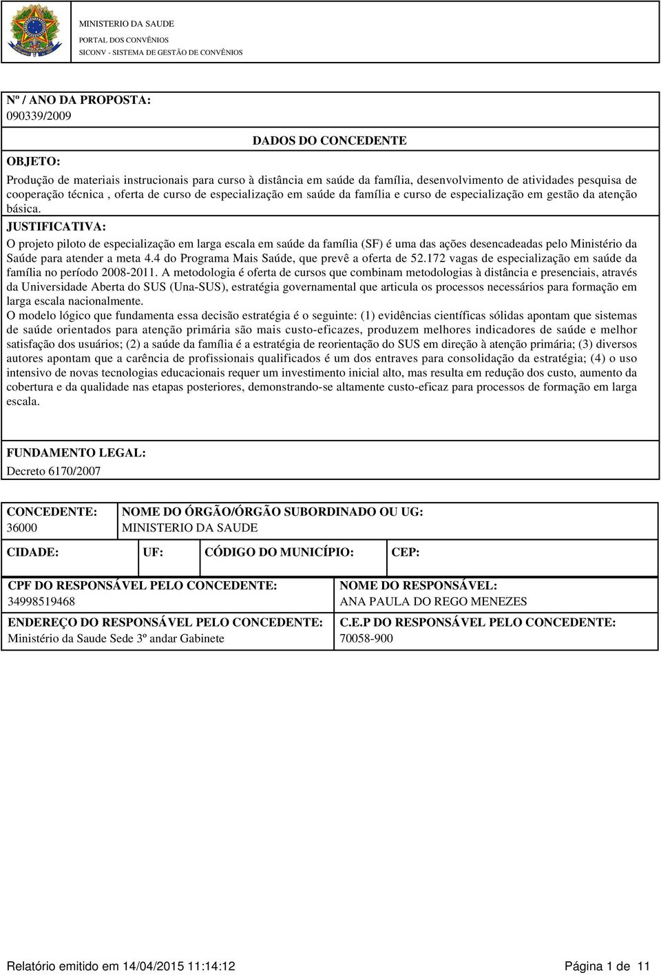 básica. JUSTIFICATIVA: O projeto piloto de especialização em larga escala em saúde da família (SF) é uma das ações desencadeadas pelo Ministério da Saúde para atender a meta 4.