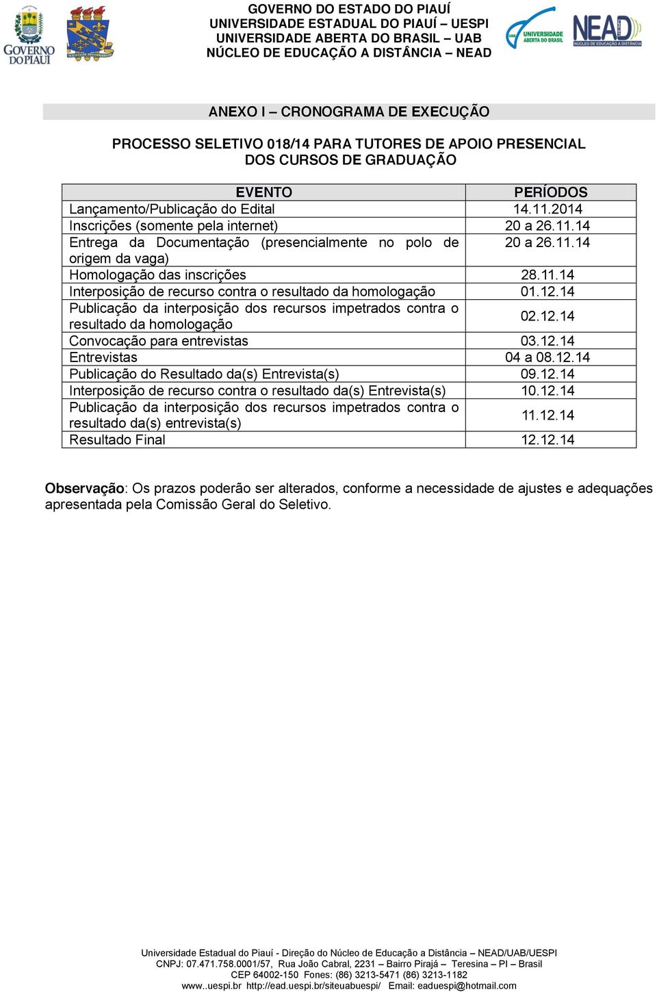 12.14 Publicação da interposição dos recursos impetrados contra o resultado da homologação 02.12.14 Convocação para entrevistas 03.12.14 Entrevistas 04 a 08.12.14 Publicação do Resultado da(s) Entrevista(s) 09.