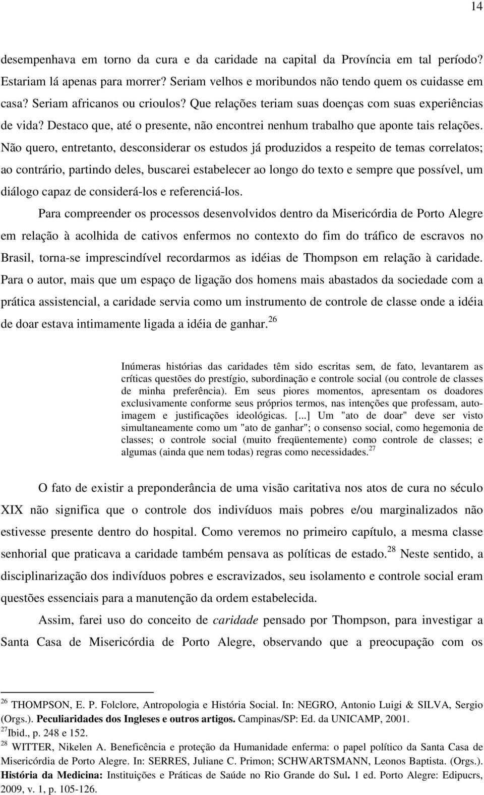 Não quero, entretanto, desconsiderar os estudos já produzidos a respeito de temas correlatos; ao contrário, partindo deles, buscarei estabelecer ao longo do texto e sempre que possível, um diálogo