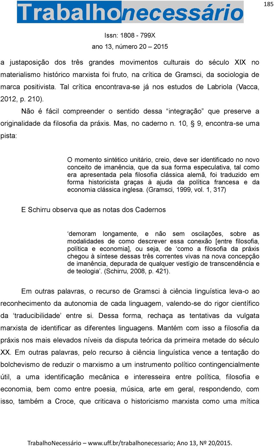 10, 9, encontra-se uma pista: O momento sintético unitário, creio, deve ser identificado no novo conceito de imanência, que da sua forma especulativa, tal como era apresentada pela filosofia clássica