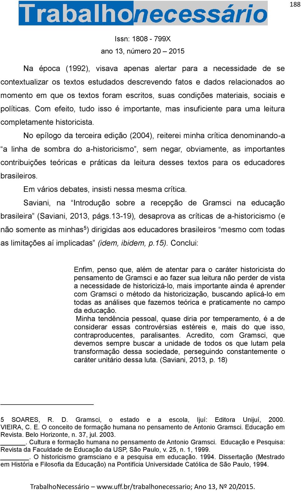 No epílogo da terceira edição (2004), reiterei minha crítica denominando-a a linha de sombra do a-historicismo, sem negar, obviamente, as importantes contribuições teóricas e práticas da leitura