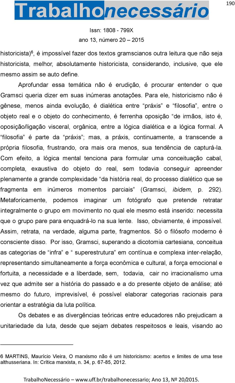 Para ele, historicismo não é gênese, menos ainda evolução, é dialética entre práxis e filosofia, entre o objeto real e o objeto do conhecimento, é ferrenha oposição de irmãos, isto é,