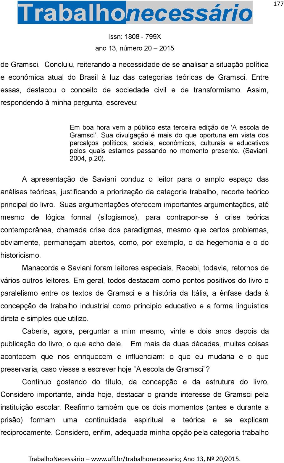 Sua divulgação é mais do que oportuna em vista dos percalços políticos, sociais, econômicos, culturais e educativos pelos quais estamos passando no momento presente. (Saviani, 2004, p.20).