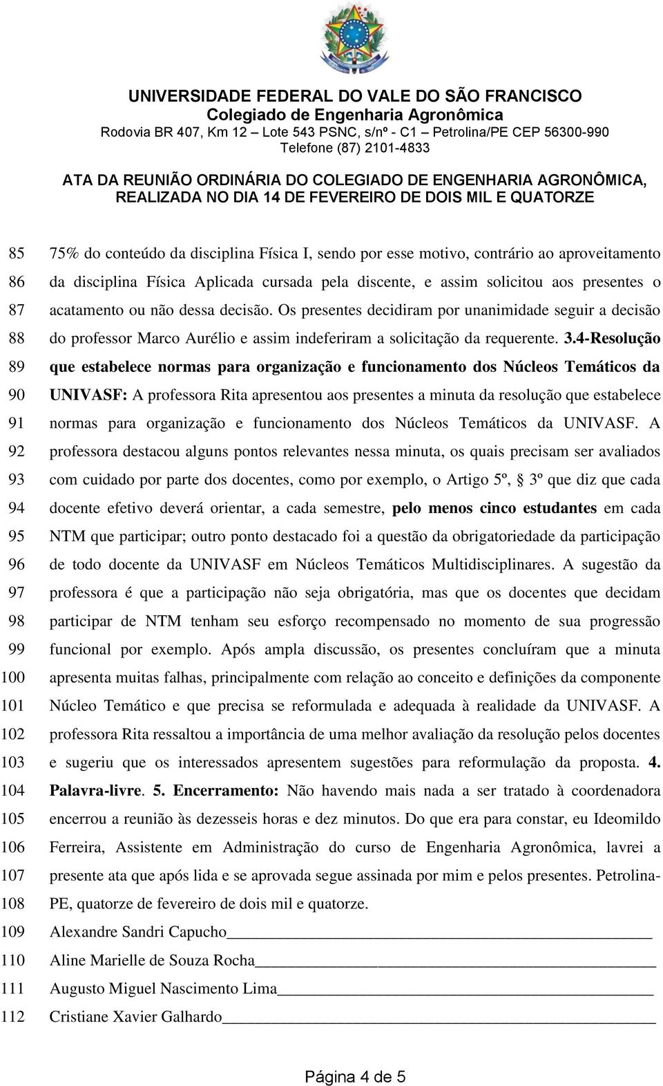 Os presentes decidiram por unanimidade seguir a decisão do professor Marco Aurélio e assim indeferiram a solicitação da requerente. 3.