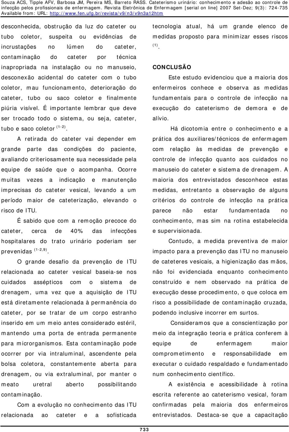 É importante lembrar que deve ser trocado todo o sistema, ou seja, cateter, tubo e saco coletor (1-2).