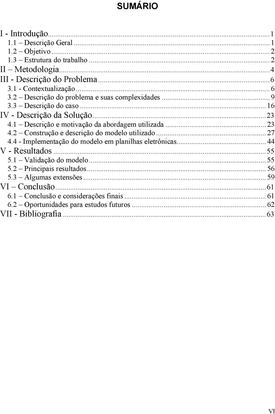 ..27 4.4 - Implementação do modelo em planilhas eletrônicas...44 V - Resultados...55 5.1 Validação do modelo...55 5.2 Principais resultados...56 5.3 Algumas extensões.