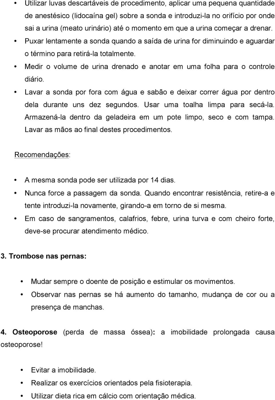 Medir o volume de urina drenado e anotar em uma folha para o controle diário. Lavar a sonda por fora com água e sabão e deixar correr água por dentro dela durante uns dez segundos.